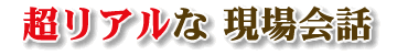 超リアルな 現場会話