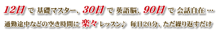 12日,基礎マスター,30日,英語脳,90,会話自在,通勤途中,空き時間,楽々レッスン,毎日,20分,繰り返す